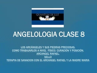 ANGELOLOGIA CLASE 8
LOS ARCÁNGELES Y SUS PIEDRAS PRECIOSAS.
COMO TRABAJARLOS A NIVEL FÍSICO, CURACIÓN Y POSICIÓN.
ARCANGEL RAFAEL.
SELLO
TERAPIA DE SANACION CON EL ARCANGEL RAFAEL Y LA MADRE MARIA
 