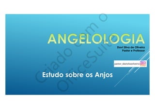 Davi Silva de Oliveira
Pastor e Professor
Estudo sobre os Anjos
 