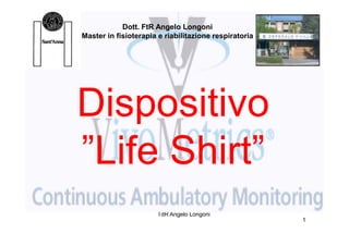 Dott. FtR Angelo Longoni
Master in fisioterapia e riabilitazione respiratoria




Dispositivo
”Life Shirt”
                      TdR Angelo Longoni
                                                       1
 