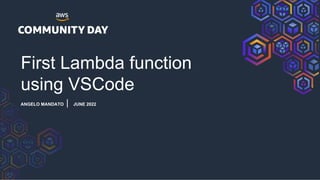 First Lambda function
using VSCode
ANGELO MANDATO | JUNE 2022
 