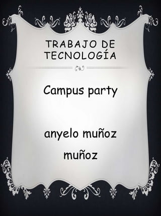 TRABAJO DE
TECNOLOGÍA


Campus party


anyelo muñoz
   muñoz
 