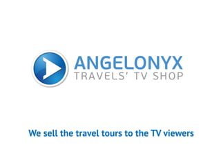 We sell the travel tours to the TV viewers
 