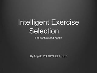 Intelligent Exercise
    Selection
      For posture and health




   By Angelo Poli SPN, CFT, SET
 