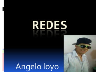 REDES
Angelo loyo
 