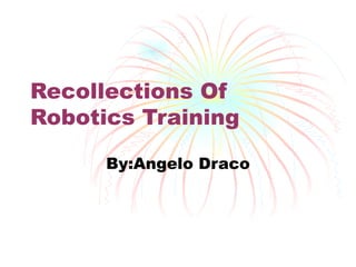 Recollections Of Robotics Training By:Angelo Draco 