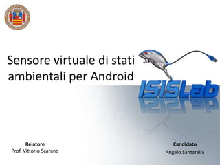 Sensore virtuale di stati
ambientali per Android



       Relatore                Candidato
Prof. Vittorio Scarano      Angelo Santarella
 