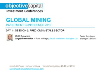 day 1 - session 3: Precious Metals sector Gold DynamicsAngelosDamaskos – Fund Manager, Sector Investment Managers Ltd. 