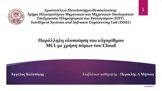 Παράλληλη υλοποίηση του αλγορίθμου
MCL με χρήση πόρων του Cloud
Επιβλέπων καθηγητής : Περικλής Α ΜήτκαςΆγγελος Καλτσίκης
1
16/03/2017
 