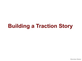 Building a Traction Story<br />Brendan Baker<br />