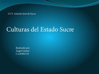 I.U.T. Antonio José de Sucre




Culturas del Estado Sucre

       Realizado por:
       Ángel Gómez
       C.I:20902135
 