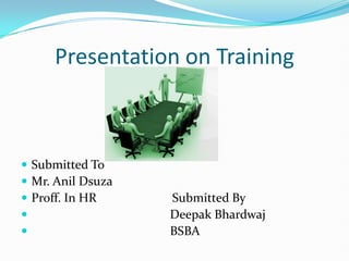 Presentation on Training Submitted To   Mr. Anil Dsuza Proff. In HR                        Submitted By                                             Deepak Bhardwaj BSBA  