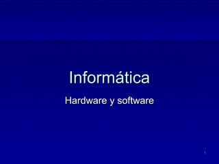 Informática
Hardware y software




                      1
 