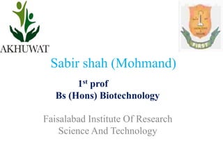 Sabir shah (Mohmand)
Faisalabad Institute Of Research
Science And Technology
1st prof
Bs (Hons) Biotechnology
 