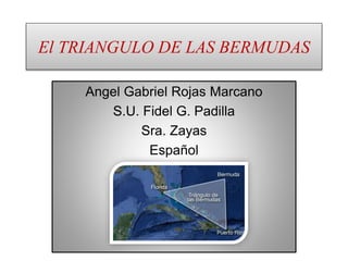 El TRIANGULO DE LAS BERMUDAS
Angel Gabriel Rojas Marcano
S.U. Fidel G. Padilla
Sra. Zayas
Español
 