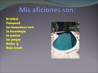 El futbol Patapon2 Los lanzadores nerf La tecnología La música Los juegos Nadar y Halo reach
