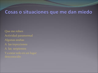 Que me roben Actividad paranormal Algunas arañas A las inyecciones A las serpientes Y a estar solo en un lugar desconocido