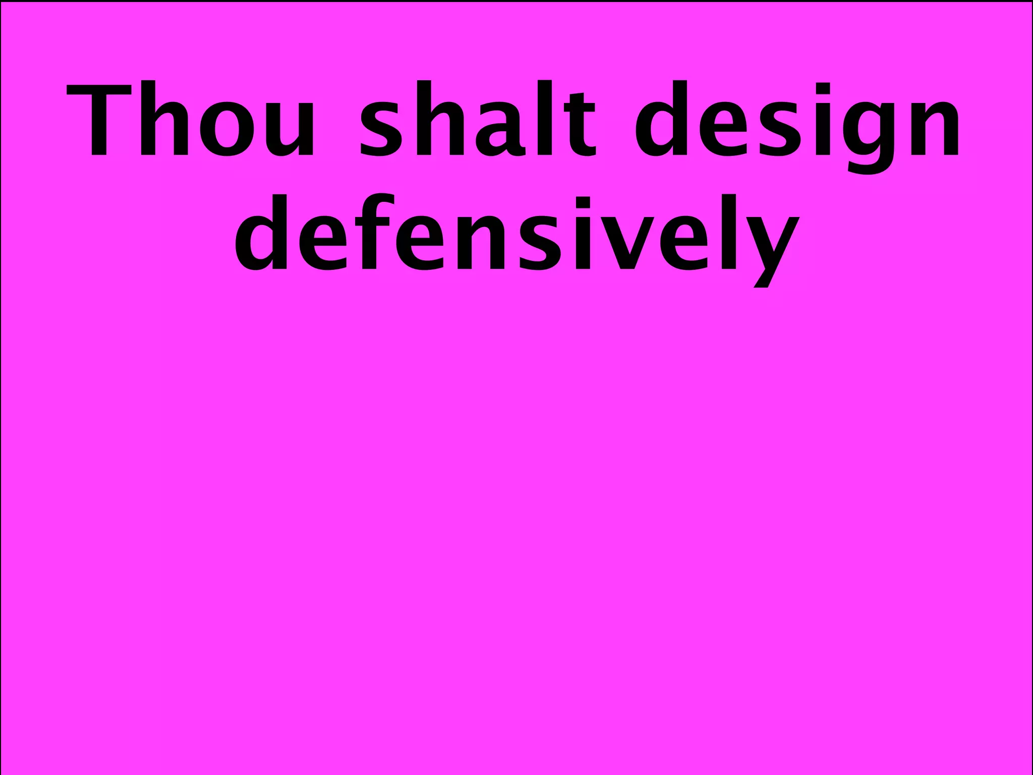 Thou shalt design
   defensively
 