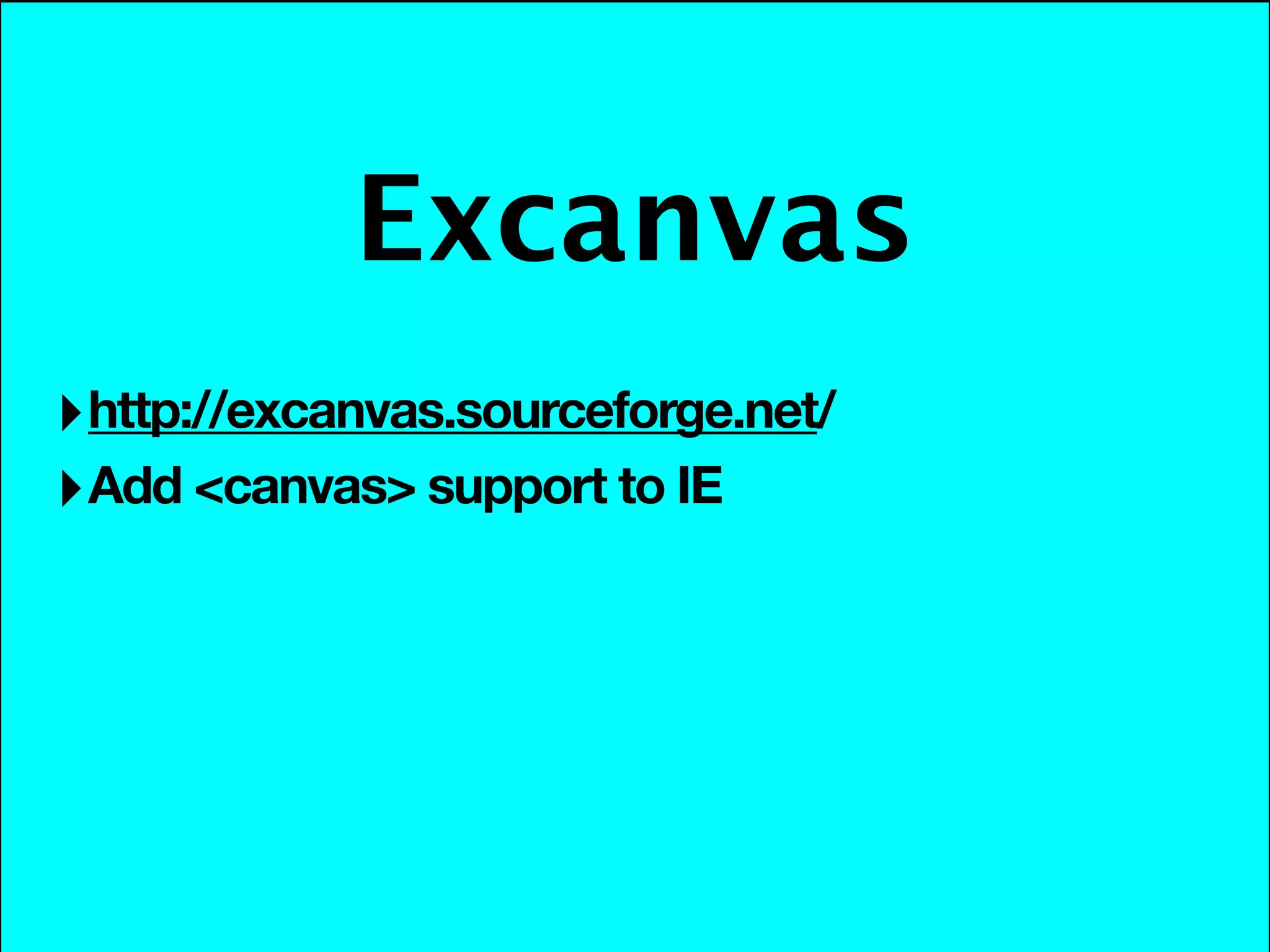 Excanvas
‣ http://excanvas.sourceforge.net/
‣ Add <canvas> support to IE
 