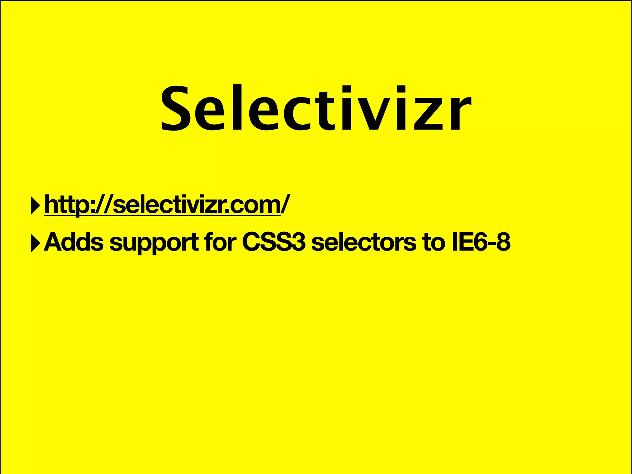 Selectivizr
‣ http://selectivizr.com/
‣ Adds support for CSS3 selectors to IE6-8
 