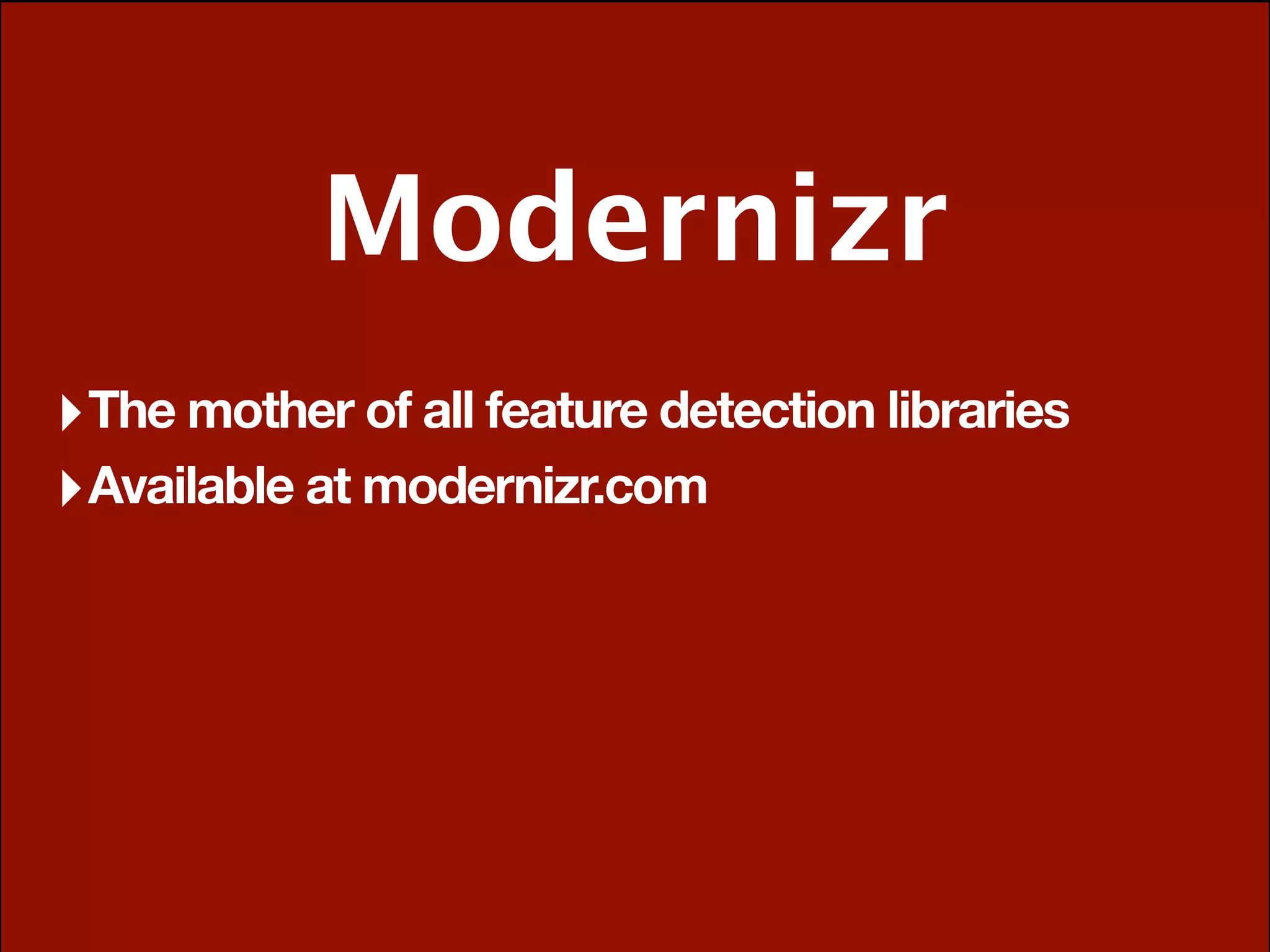 Modernizr
‣ The mother of all feature detection libraries
‣ Available at modernizr.com
 