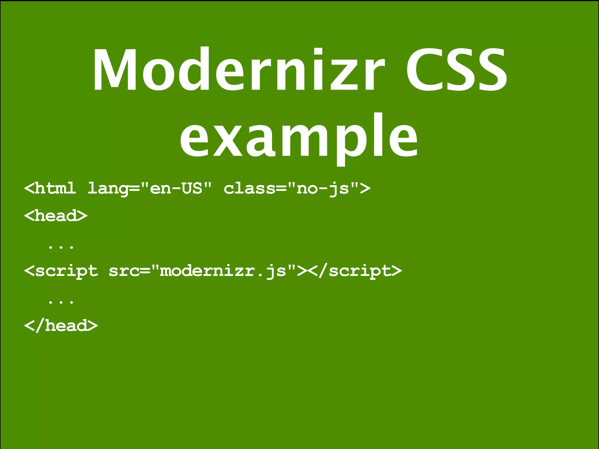 Modernizr CSS
        example
<html lang="en-US" class="no-js">
<head>
  ...
<script src="modernizr.js"></script>
  ...
</head>
 