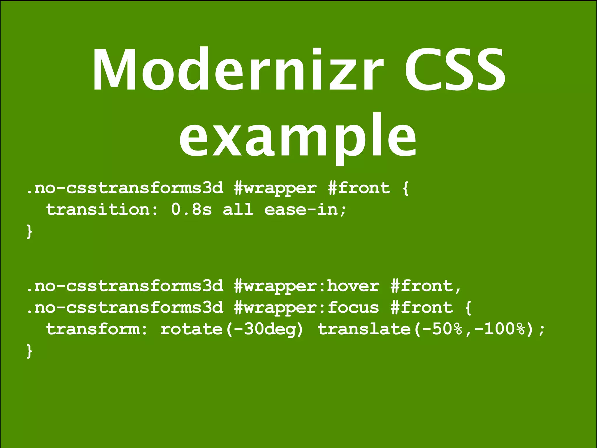 Modernizr CSS
        example
.no-csstransforms3d #wrapper #front {
  transition: 0.8s all ease-in;
}

.no-csstransforms3d #wrapper:hover #front,
.no-csstransforms3d #wrapper:focus #front {
  transform: rotate(-30deg) translate(-50%,-100%);
}
 
