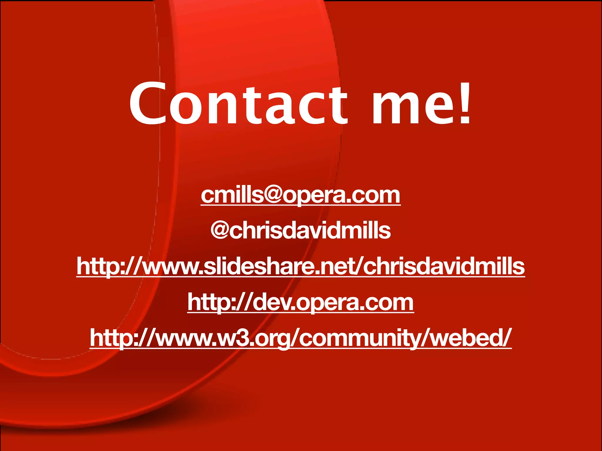 Contact me!
           cmills@opera.com
            @chrisdavidmills
http://www.slideshare.net/chrisdavidmills
          http://dev.opera.com
 http://www.w3.org/community/webed/
 