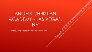 ANGELS CHRISTIAN
ACADEMY - LAS VEGAS,
NV
http://angelschristianacademy.com/
 