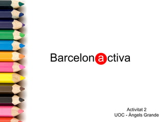 Barcelon  a  ctiva Activitat 2 UOC - Àngels Grande 