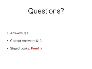 Questions?
• Answers: $1
• Correct Answers: $10
• Stupid Looks: Free! :)
 
