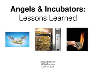 Angels & Incubators: 
Lessons Learned
@DaveMcClure
@500Startups
May 12, 2015
 