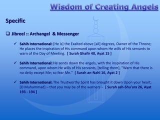 Specific

 Jibreel :: Archangel & Messenger

    Sahih International: [He is] the Exalted above [all] degrees, Owner of the Throne;
     He places the inspiration of His command upon whom He wills of His servants to
     warn of the Day of Meeting. [ Surah Ghafir 40, Ayat 15 ]

    Sahih International: He sends down the angels, with the inspiration of His
     command, upon whom He wills of His servants, [telling them], "Warn that there is
     no deity except Me; so fear Me." [ Surah an-Nahl 16, Ayat 2 ]

    Sahih International: The Trustworthy Spirit has brought it down Upon your heart,
     [O Muhammad] – that you may be of the warners – [ Surah ash-Shu'ara 26, Ayat
     193 - 194 ]
 