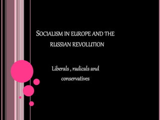 SOCIALISM IN EUROPE AND THE
RUSSIAN REVOLUTION
Liberals , radicals and
conservatives
 