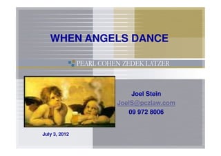 WHEN ANGELS DANCE




                   Joel Stein
               JoelS@pczlaw.com
                  09 972 8006


July 3, 2012
 