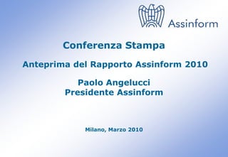 Conferenza Stampa
Anteprima del Rapporto Assinform 2010

           Paolo Angelucci
        Presidente Assinform



                Milano, Marzo 2010


          Conferenza Stampa di anteprima del Rapporto Assinform 2010
                            Milano, 10 marzo 2010                      0
 
