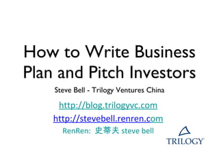 How to Write Business Plan and Pitch Investors ,[object Object],http://blog.trilogyvc.com http://stevebell.renren.c om RenRen:   史蒂夫  steve bell 