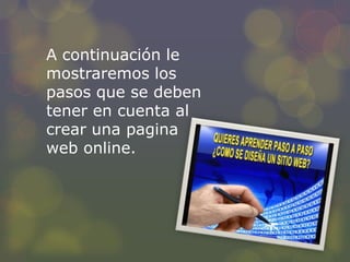 A continuación le
mostraremos los
pasos que se deben
tener en cuenta al
crear una pagina
web online.