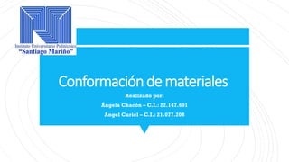 Conformaciónde materiales
Realizado por:
Ángela Chacón – C.I.: 22.147.601
Ángel Curiel – C.I.: 21.077.208
 