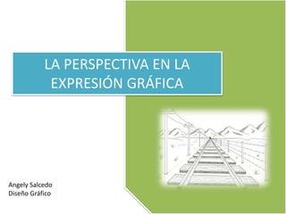 LA PERSPECTIVA EN LA
EXPRESIÓN GRÁFICA
Angely Salcedo
Diseño Gráfico
 