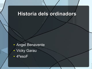 Historia dels ordinadors

●

Angel Benavente

●

Vicky Garau

●

4ºesoF

 