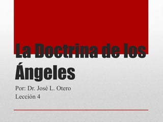 La Doctrina de los
Ángeles
Por: Dr. José L. Otero
Lección 4
 