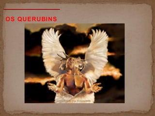 . OS QUERUBINS
 