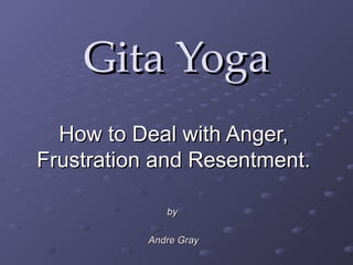 Gita Yoga How to Deal with Anger, Frustration and Resentment. by   Andre Gray 