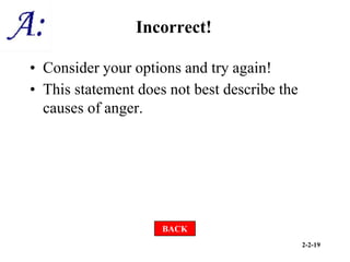 2-2-19
Incorrect!
• Consider your options and try again!
• This statement does not best describe the
causes of anger.
BACK
 
