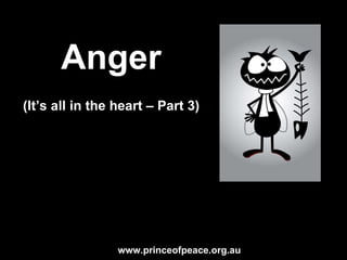 Anger (It’s all in the heart – Part 5) www.princeofpeace.org.au 