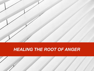 HEALING THE ROOT OF ANGER
 