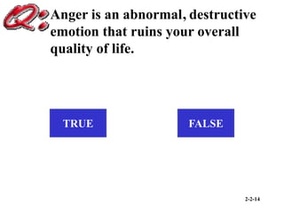 2-2-14
Anger is an abnormal destructive
emotion that ruins your overall
quality of life.
TRUE FALSE
,
 