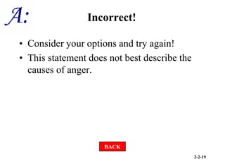 2-2-19
Incorrect!
• Consider your options and try again!
• This statement does not best describe the
causes of anger.
BACK
 