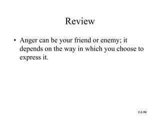 2-2-50
Review
• Anger can be your friend or enemy; it
depends on the way in which you choose to
express it.
 