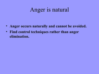 Anger is natural

• Anger occurs naturally and cannot be avoided.
• Find control techniques rather than anger
  elimination.
 